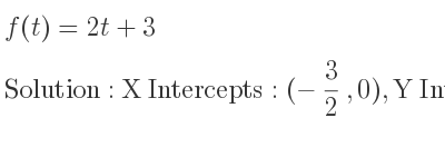 The f(t)=2t+3 is X Intercepts: (-3/2 ,0),Y Intercepts: (0,3)